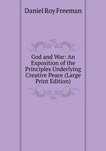 God and War: An Exposition of the Principles Underlying Creative Peace (Large Print Edition)