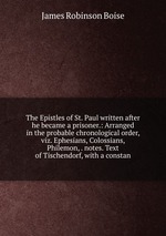 The Epistles of St. Paul written after he became a prisoner.: Arranged in the probable chronological order, viz. Ephesians, Colossians, Philemon, . notes. Text of Tischendorf, with a constan