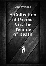 A Collection of Poems: Viz. the Temple of Death