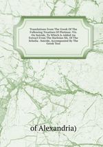 Translations From The Greek Of The Following Treatises Of Plotinus: Viz. On Suicide, To Which Is Added An Extract From The Harleian Ms. Of The Scholia . Suicide, Accompanied By The Greek Text