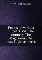 Poems on various subjects. Viz. The nunnery, The Magdalens, The nun, Fugitive pieces