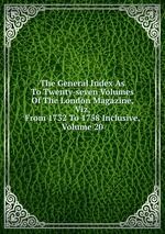 The General Index As To Twenty-seven Volumes Of The London Magazine, Viz, From 1732 To 1758 Inclusive, Volume 20