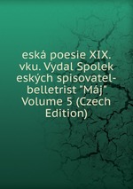 esk poesie XIX. vku. Vydal Spolek eskch spisovatel-belletrist "Mj" Volume 5 (Czech Edition)