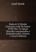 Rukovet K Djinm Literatury esk Do Konce XVIII Vku: Ve Spsob Slovnika ivotopisnho a Knihoslovnho, Volume 1 (Czech Edition)