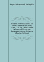 Russko-Avstriiskii Soiuz Vo Vremia Semilietnei Voiny, 1746-1758 Gg: Izsliedovanie Po Dannym Vienskago I Kopengagenskago Arkhivov (Russian Edition)