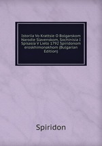 Istoriia Vo Krattsie O Bolgarskom Narodie Slavenskom, Sochinisia I Spisasia V Lieto 1792 Spiridonom eroskhimonakhom (Bulgarian Edition)