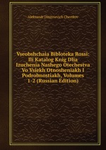 Vseobshchaia Bibloteka Rossi: Ili Katalog Knig Dlia Izuchenia Nashego Otechestva Vo Vsiekh Otnosheniakh I Podrobnostiakh, Volumes 1-2 (Russian Edition)