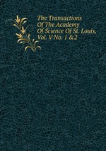 The Transactions Of The Academy Of Science Of St. Louis, Vol. V No. 1 &2