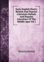 Early English Poetry Ballads And Popular Literature Ballads And Popular Literature Of The Middle Ages Vol I