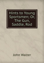 Hints to Young Sportsmen; Or, The Gun, Saddle, Rod