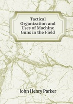 Tactical Organization and Uses of Machine Guns in the Field