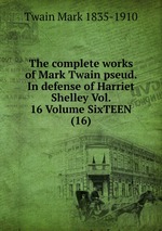 The complete works of Mark Twain pseud. In defense of Harriet Shelley Vol. 16 Volume SixTEEN (16)