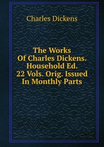 The Works Of Charles Dickens. Household Ed. 22 Vols. Orig. Issued In Monthly Parts