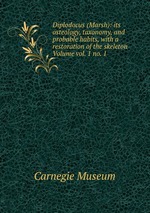 Diplodocus (Marsh): its osteology, taxonomy, and probable habits, with a restoration of the skeleton Volume vol. 1 no. 1