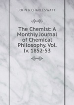 The Chemist: A Monthly Journal of Chemical Philosophy. Vol. Iv. 1852-53