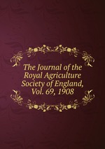 The Journal of the Royal Agriculture Society of England, Vol. 69, 1908