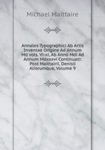 Annales Typographici Ab Artis Inventae Origine Ad Annum Md vols. Vi-xi, Ab Anno Mdi Ad Annum Mdxxxvi Continuati: Post Maittairii, Denisii Aliorumque, Volume 9