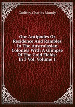 Our Antipodes Or Residence And Rambles In The Australasian Colonies With A Glimpse Of The Gold Fields: In 3 Vol, Volume 1