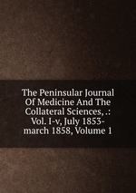 The Peninsular Journal Of Medicine And The Collateral Sciences, .: Vol. I-v, July 1853-march 1858, Volume 1