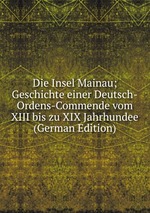 Die Insel Mainau; Geschichte einer Deutsch-Ordens-Commende vom XIII bis zu XIX Jahrhundee (German Edition)