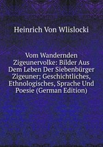 Vom Wandernden Zigeunervolke. Bilder Aus Dem Leben Der Siebenbrger Zigeuner; Geschichtliches, Ethnologisches, Sprache Und Poesie