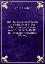 Die Idee Des Europischen Gleichgewichts in Der Publizistischen Literatur Vom 16. Bis Zur Mitte Des 18. Jahrhunderts (German Edition)