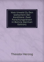 Vom Urwald Zu Den Gletschern Der Kordillere: Zwei Forschungsreisen in Bolivia (German Edition)