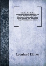 Gedanken ber Die Den Klostergeistlichen Bei Gelegenheit Der Neuen Pfarreinrichtung In Den Kaiserlichen Erblanden, Zur Prfung Fr Die Seelsorge Vom . Vorgelegten Fragen, Volume (German Edition)