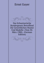 Das Schweizerische Bundesgesetz Betreffend Die Gewerblichen Muster Und Modelle: (Vom 30. Mrz 1900) . (German Edition)