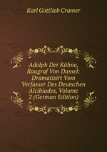 Adolph Der Khne, Raugraf Von Dassel: Dramatisirt Vom Verfasser Des Deutschen Alcibiades, Volume 2 (German Edition)
