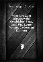 Vom Jura Zum Schwarzwald: Geschichte, Sage, Land Und Leute, Volume 2 (German Edition)