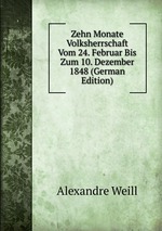 Zehn Monate Volksherrschaft Vom 24. Februar Bis Zum 10. Dezember 1848 (German Edition)