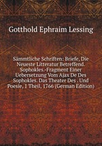 Smmtliche Schriften: Briefe, Die Neueste Litteratur Betreffend. Sophokles.-Fragment Einer Uebersetzung Vom Ajax De Des Sophokles. Das Theater Des . Und Poesie, 1 Theil, 1766 (German Edition)