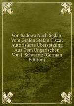 Von Sadowa Nach Sedan, Vom Grafen Stefan Tisza; Autorisierte bersetzung Aus Dem Ungarischen Von J. Schwartz (German Edition)