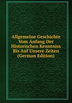 Allgemeine Geschichte Vom Anfang Der Historischen Kenntniss Bis Auf Unsere Zeiten (German Edition)