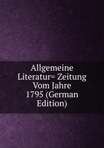 Allgemeine Literatur= Zeitung Vom Jahre 1795 (German Edition)