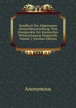 Handbuch Der Allgemeinen Himmelsbeschreibung: Vom Standpunkte Der Kosmischen Weltanschauung Dargestellt, Volume 1 (German Edition)