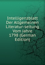 Intelligenzblatt Der Allgemeinen Literatur-seitung Vom Jahre 1798 (German Edition)