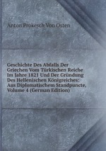 Geschichte Des Abfalls Der Griechen Vom Trkischen Reiche Im Jahre 1821. Und Der Grndung Des Hellenischen Knigreiches Volume 4