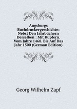 Augsburgs Buchdruckergeschichte: Nebst Den Jahrbchern Derselben : Mit Kupfern. Vom Jahre 1468. Bis Auf Das Jahr 1500 (German Edition)