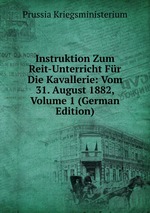 Instruktion Zum Reit-Unterricht Fr Die Kavallerie: Vom 31. August 1882, Volume 1 (German Edition)