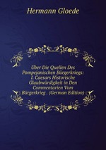 ber Die Quellen Des Pompejanischen Brgerkriegs: I. Caesars Historische Glaubwrdigkeit in Den Commentarien Vom Brgerkrieg . (German Edition)