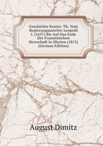 Geschichte Krains: Th. Vom Regierungsantritte Leopold I. (1657) Bis Auf Das Ende Der Franzsischen Herrschaft in Illyrien (1813) (German Edition)