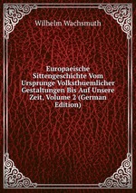 Europaeische Sittengeschichte Vom Ursprunge Volksthuemlicher Gestaltungen Bis Auf Unsere Zeit, Volume 2 (German Edition)