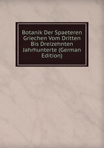 Botanik Der Spaeteren Griechen Vom Dritten Bis Dreizehnten Jahrhunterte (German Edition)