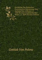 Geschichte Des Politischen Franzsischen Calvinismus Vom Aufstand Von Amboise I. J. 1560 Bis Zum Gnadenedict Von Nimes I. J. 1629 (German Edition)