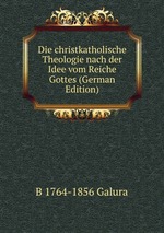 Die christkatholische Theologie nach der Idee vom Reiche Gottes (German Edition)