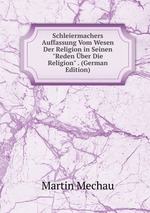 Schleiermachers Auffassung Vom Wesen Der Religion in Seinen "Reden ber Die Religion" . (German Edition)