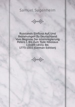 Russlands Einfluss Auf, Und Beziehungen Zu Deutschland Vom Beginne Der Alleinregierung Peters I. Bis Zum Tode Nikolaus I.(1689-1855): Bd. 1773-1855 (German Edition)