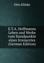 E.T.A. Hoffmanns Leben und Werke vom Standpunkte eines Irrenarztes (German Edition)